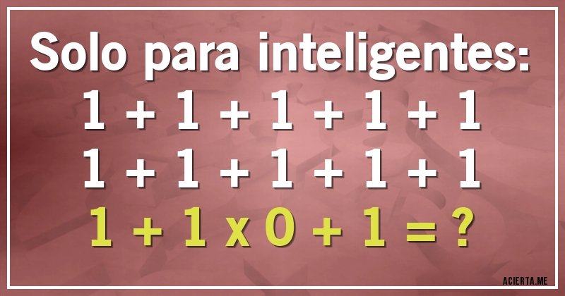 Acertijos - Solo para inteligentes:
1 + 1 + 1 + 1 + 1
1 + 1 + 1 + 1 + 1
1 + 1 x 0 + 1 = ?