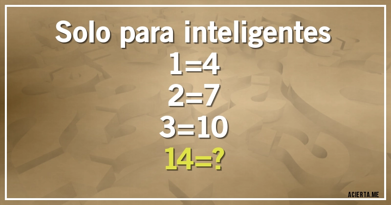 Acertijos - Solo para inteligentes 
1=4
2=7
3=10 
14=?