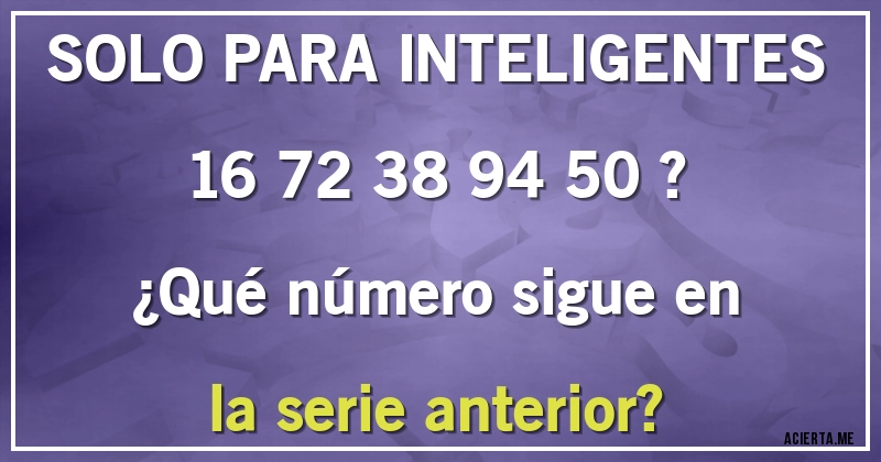 Acertijos - SOLO PARA INTELIGENTES

16 72 38 94 50 ?

¿Qué número sigue en la serie anterior?