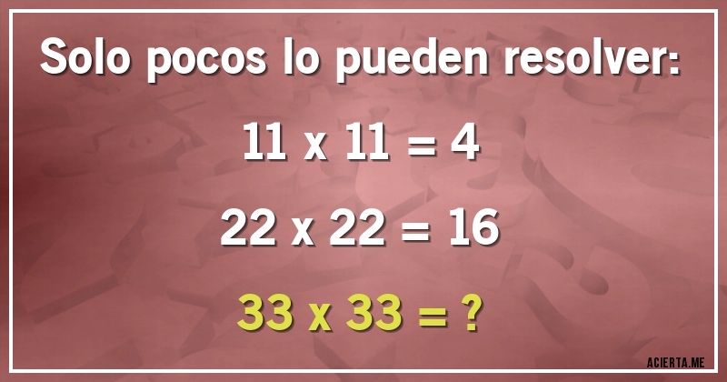 Acertijos - Solo pocos lo pueden resolver:
11 x 11 = 4
22 x 22 = 16
33 x 33 = ?
