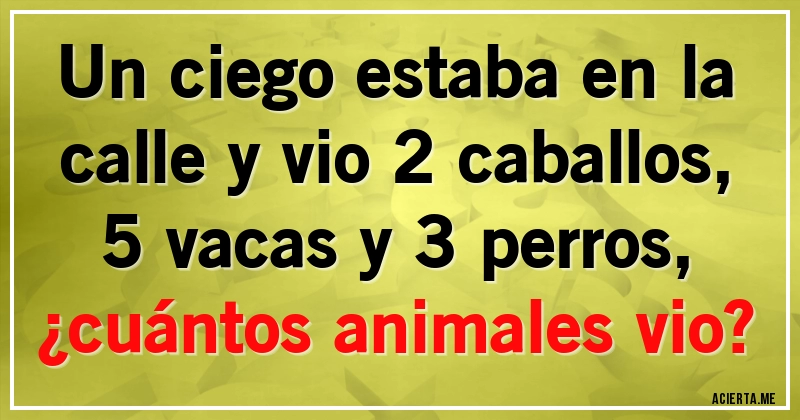 Acertijos - Un ciego estaba en la calle y vio 2 caballos, 5 vacas y 3 perros,
¿cuántos animales vio?