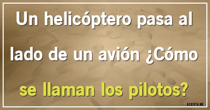 Acertijos - Un helicóptero pasa al lado de un avión ¿Cómo se llaman los pilotos?