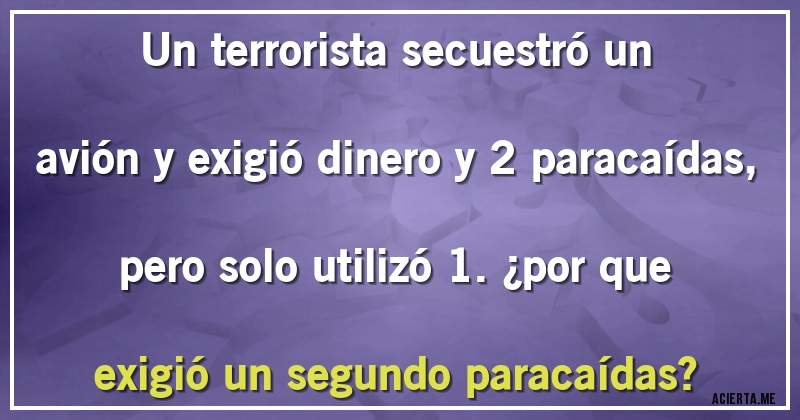 Acertijos - Un terrorista secuestró un avión y exigió dinero y 2 paracaídas, pero solo utilizó 1. ¿por que exigió un segundo paracaídas?