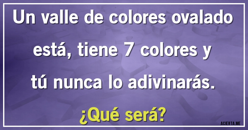 Acertijos - Un valle de colores ovalado está, tiene 7 colores y tú nunca lo adivinarás. 
¿Qué será?