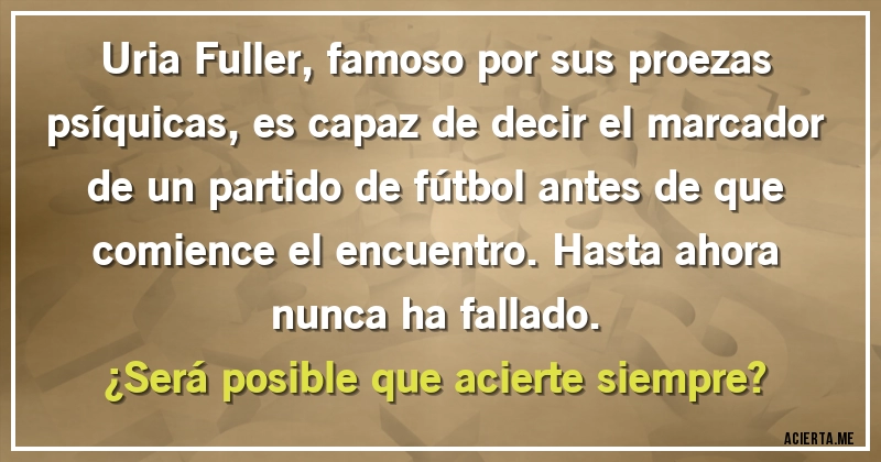 Acertijos - Uria Fuller, famoso por sus proezas psíquicas, es capaz de decir el marcador de un partido de fútbol antes de que comience el encuentro. Hasta ahora nunca ha fallado. 
¿Será posible que acierte siempre?