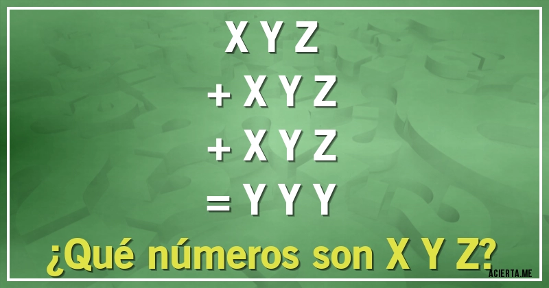 Acertijos - X Y Z
+ X Y Z
+ X Y Z 
= Y Y Y
¿Qué números son X Y Z?